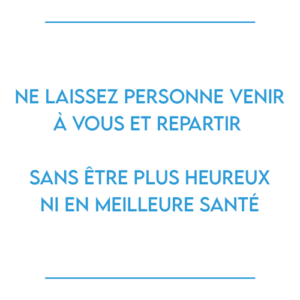 Ne laissez personne venir à vous et repartir sans être plus heureux ni en meilleure santé