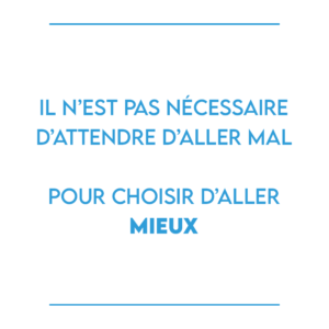 Il n’est pas nécessaire d’attendre d’aller mal pour choisir d’aller mieux