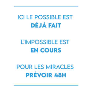 ICI le possible est déjà FAIT L’impossible est en cours Pour les miracles prévoir 48H