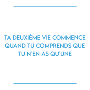 Ta deuxième vie commence quand tu comprends que tu n’en as qu’une